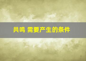 共鸣 需要产生的条件